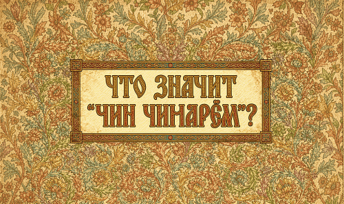 Что значит «чин чинарём»?